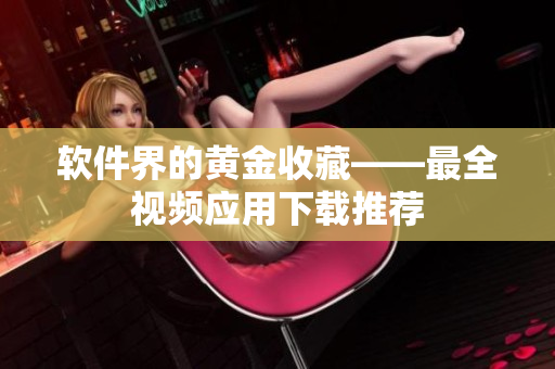 软件界的黄金收藏——最全视频应用下载推荐