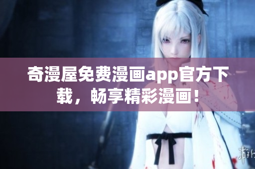 奇漫屋免费漫画app官方下载，畅享精彩漫画！