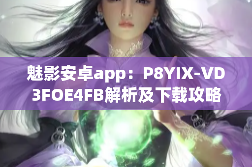 魅影安卓app：P8YIX-VD3FOE4FB解析及下载攻略