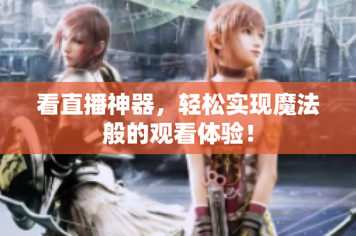 看直播神器，轻松实现魔法般的观看体验！