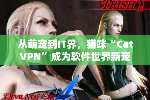 从萌宠到IT界，猫咪“CatVPN”成为软件世界新宠