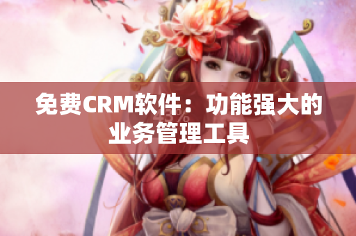 免费CRM软件：功能强大的业务管理工具