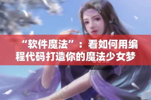 “软件魔法”：看如何用编程代码打造你的魔法少女梦想