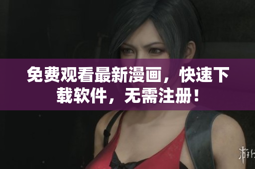 免费观看最新漫画，快速下载软件，无需注册！