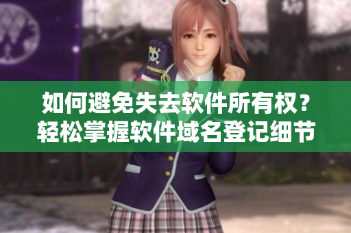 如何避免失去软件所有权？轻松掌握软件域名登记细节！