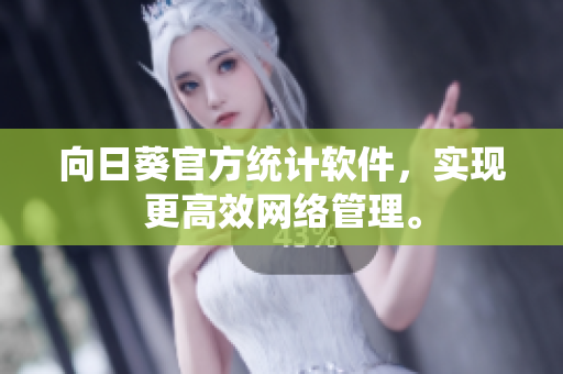 向日葵官方统计软件，实现更高效网络管理。