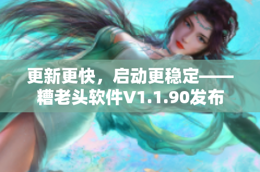 更新更快，启动更稳定——糟老头软件V1.1.90发布
