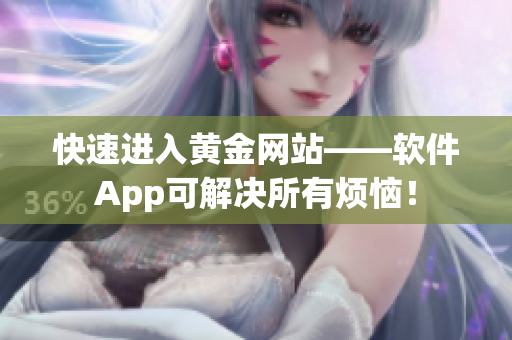 快速进入黄金网站——软件App可解决所有烦恼！