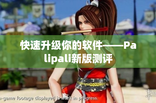 快速升级你的软件——Palipali新版测评