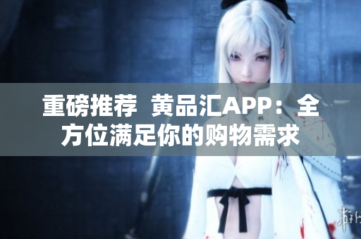 重磅推荐  黄品汇APP：全方位满足你的购物需求