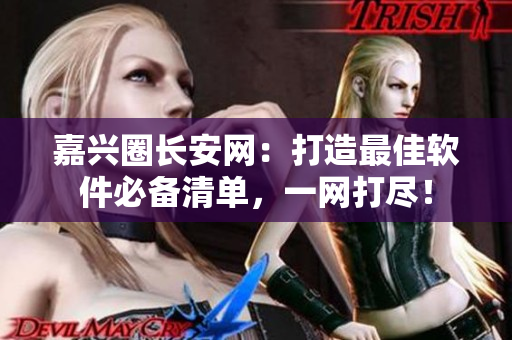 嘉兴圈长安网：打造最佳软件必备清单，一网打尽！