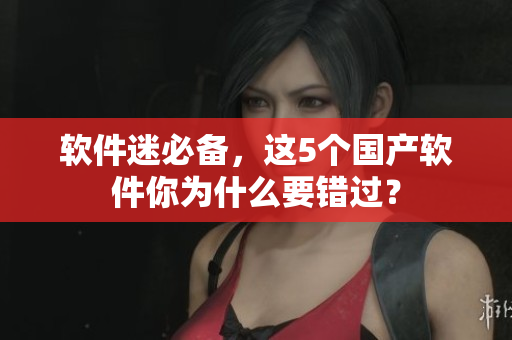 软件迷必备，这5个国产软件你为什么要错过？