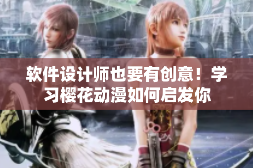 软件设计师也要有创意！学习樱花动漫如何启发你