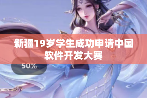 新疆19岁学生成功申请中国软件开发大赛