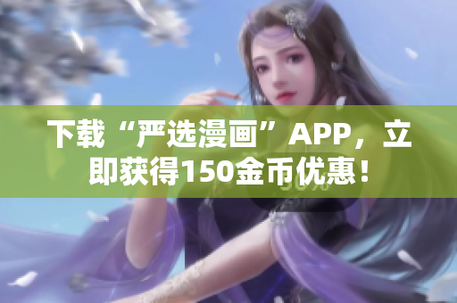 下载“严选漫画”APP，立即获得150金币优惠！