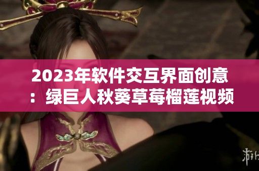 2023年软件交互界面创意：绿巨人秋葵草莓榴莲视频