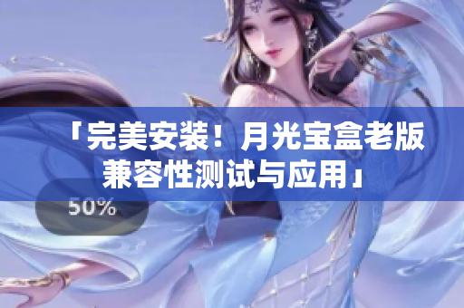 「完美安装！月光宝盒老版兼容性测试与应用」