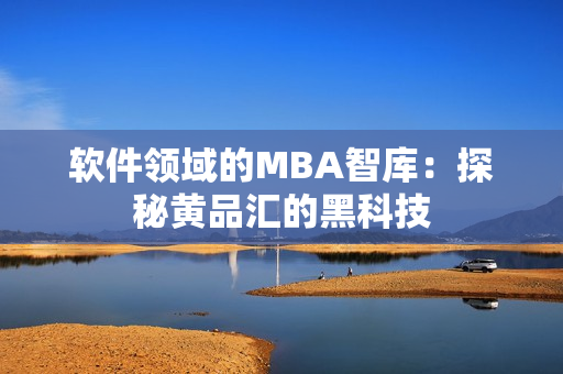 软件领域的MBA智库：探秘黄品汇的黑科技