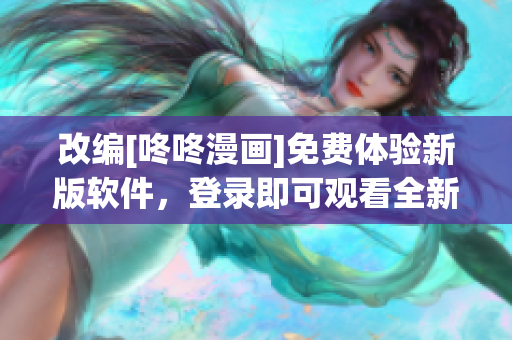 改编[咚咚漫画]免费体验新版软件，登录即可观看全新动画世界
