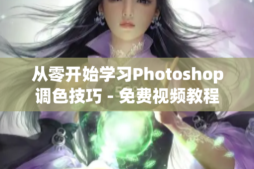 从零开始学习Photoshop调色技巧 - 免费视频教程