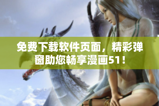 免费下载软件页面，精彩弹窗助您畅享漫画51！