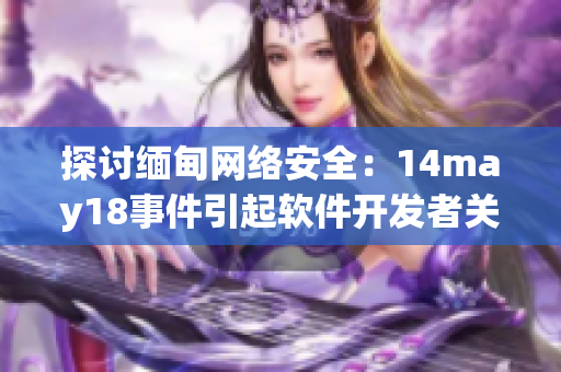 探讨缅甸网络安全：14may18事件引起软件开发者关注