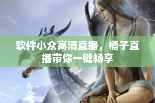 软件小众高清直播，橘子直播带你一键畅享