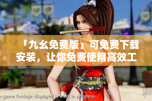 「九幺免费版」可免费下载安装，让你免费使用高效工具