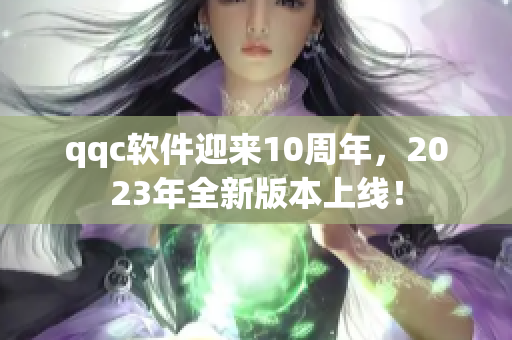 qqc软件迎来10周年，2023年全新版本上线！