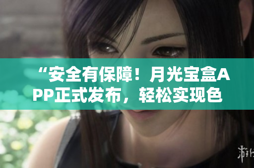 “安全有保障！月光宝盒APP正式发布，轻松实现色彩配色！”