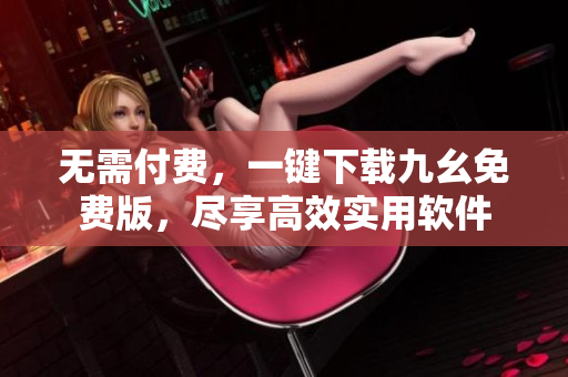 无需付费，一键下载九幺免费版，尽享高效实用软件