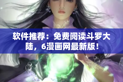 软件推荐：免费阅读斗罗大陆，6漫画网最新版！