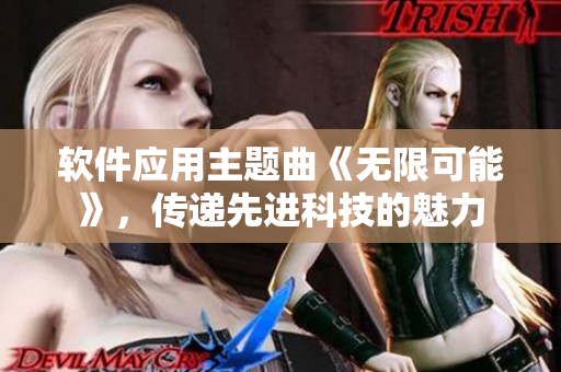 软件应用主题曲《无限可能》，传递先进科技的魅力