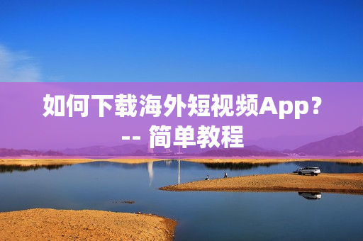 如何下载海外短视频App？-- 简单教程