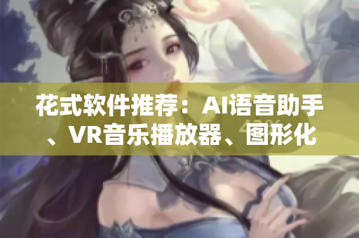 花式软件推荐：AI语音助手、VR音乐播放器、图形化编程工具等
