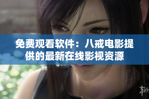 免费观看软件：八戒电影提供的最新在线影视资源