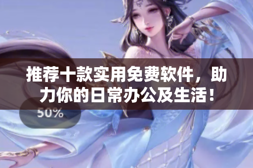 推荐十款实用免费软件，助力你的日常办公及生活！