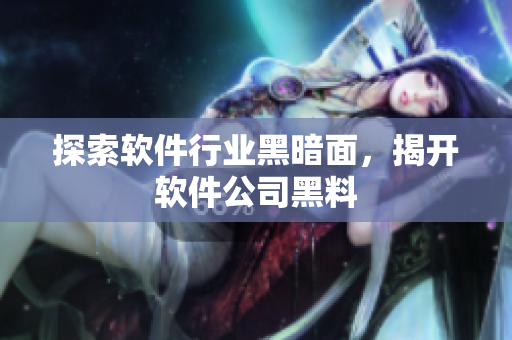 探索软件行业黑暗面，揭开软件公司黑料