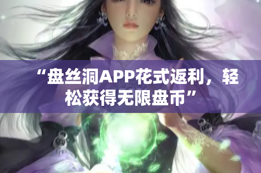 “盘丝洞APP花式返利，轻松获得无限盘币”