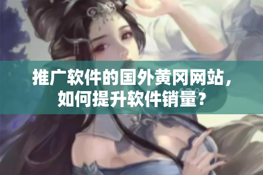 推广软件的国外黄冈网站，如何提升软件销量？