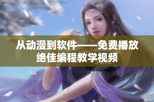 从动漫到软件——免费播放绝佳编程教学视频