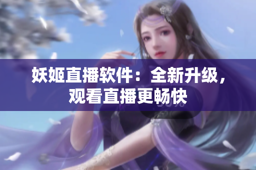 妖姬直播软件：全新升级，观看直播更畅快