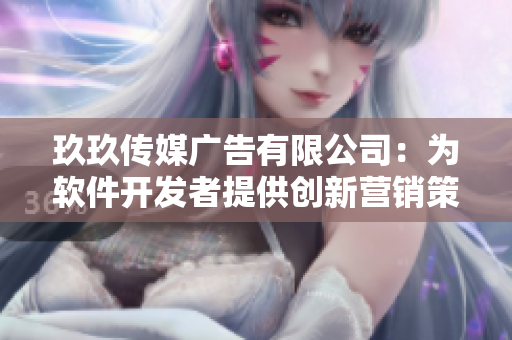 玖玖传媒广告有限公司：为软件开发者提供创新营销策略！