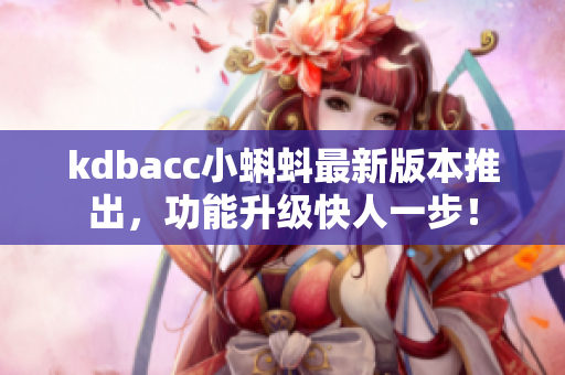 kdbacc小蝌蚪最新版本推出，功能升级快人一步！