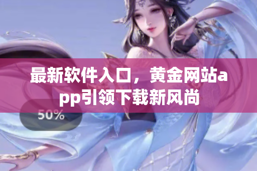 最新软件入口，黄金网站app引领下载新风尚