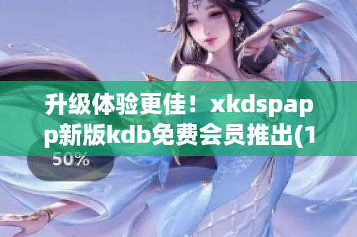 升级体验更佳！xkdspapp新版kdb免费会员推出(1)