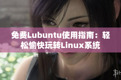 免费Lubuntu使用指南：轻松愉快玩转Linux系统