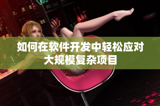 如何在软件开发中轻松应对大规模复杂项目