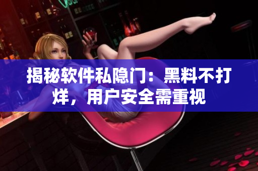 揭秘软件私隐门：黑料不打烊，用户安全需重视