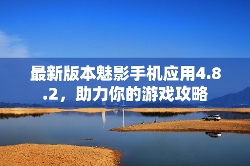 最新版本魅影手机应用4.8.2，助力你的游戏攻略